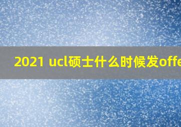 2021 ucl硕士什么时候发offer